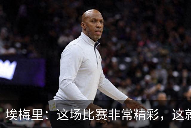埃梅里：这场比赛非常精彩，这就是我们希望达到并保持的水准