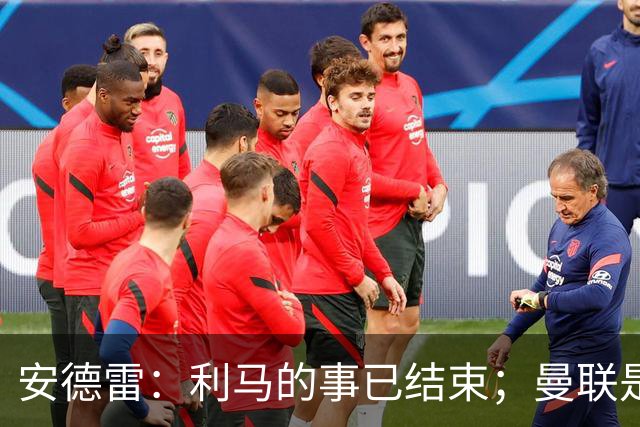 安德雷：利马的事已结束；曼联是世界上最伟大的俱乐部