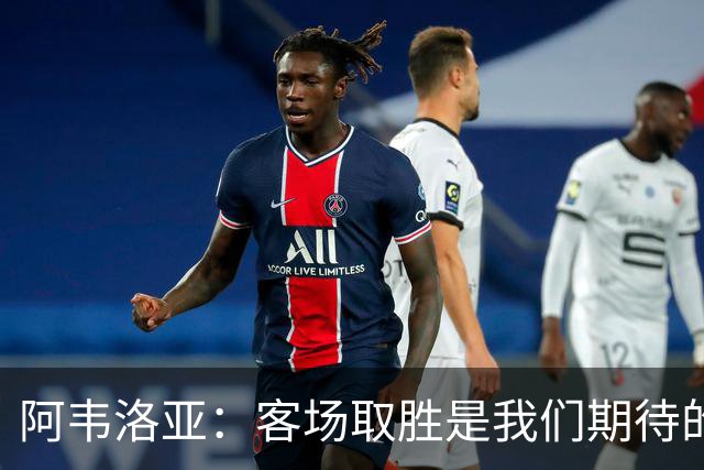 阿韦洛亚：客场取胜是我们期待的回报；零封对手同样重要