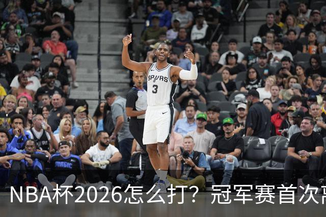 NBA杯2026怎么打？冠军赛首次离开拉斯维加斯